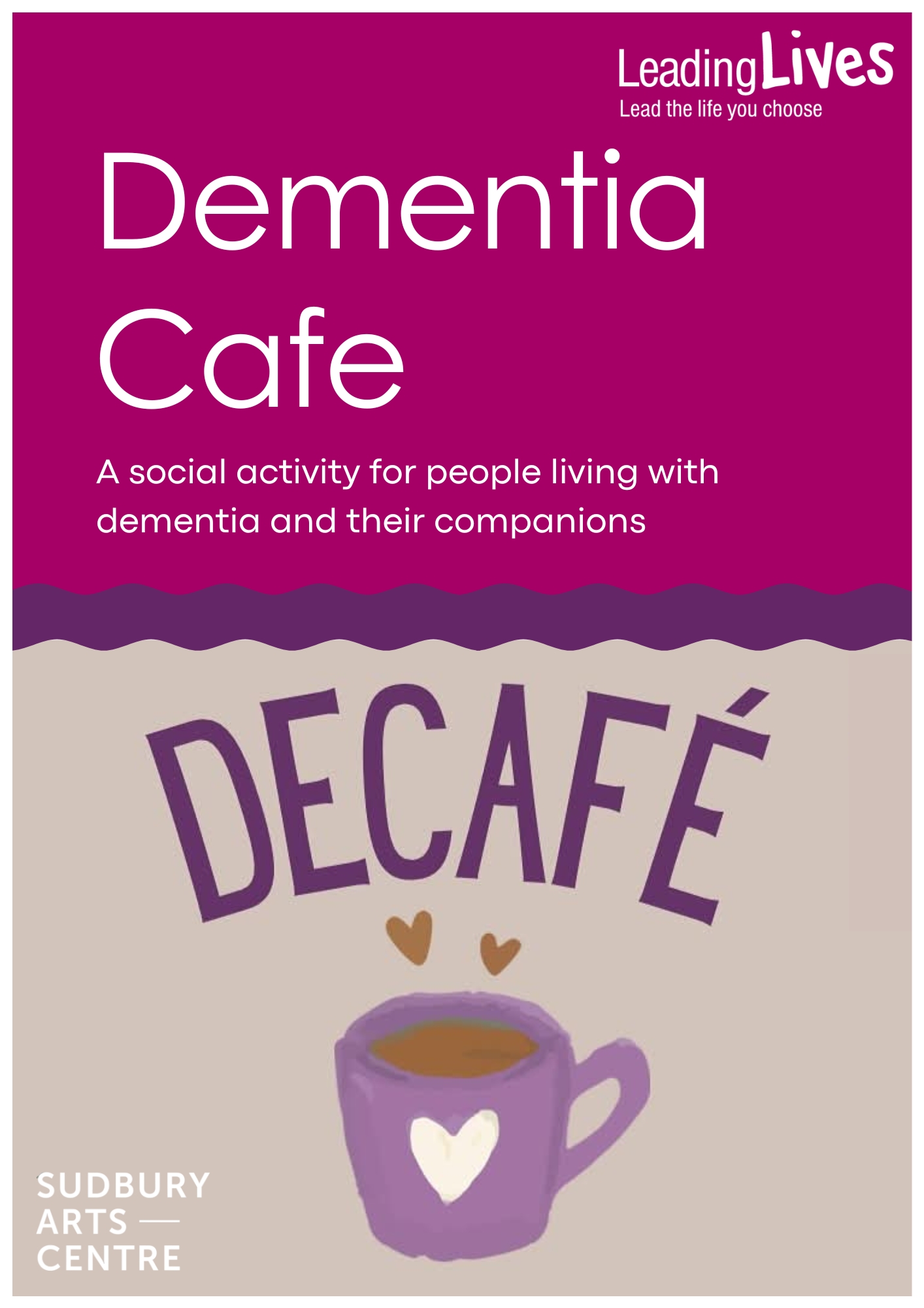 flyer advertising DeCafe.The top half of the flyer is bright pink with the Leading Lives logo and the words, Dementia Cafe a social activity for people with Dementia and their families. Under a wavy purple line is the word DeCafe arching over a purple cup of coffee with two hearts above it and a white heart on the cup. the words Sudbury Arts Cafe appear in white in the bottom left of the flyer.